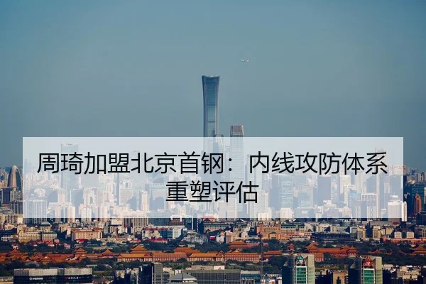 周琦加盟北京首钢：内线攻防体系重塑评估