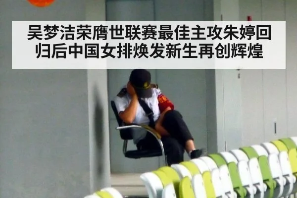 吴梦洁荣膺世联赛最佳主攻朱婷回归后中国女排焕发新生再创辉煌