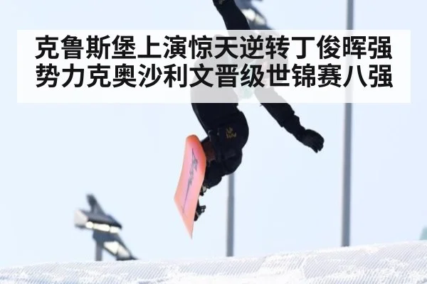 克鲁斯堡上演惊天逆转丁俊晖强势力克奥沙利文晋级世锦赛八强
