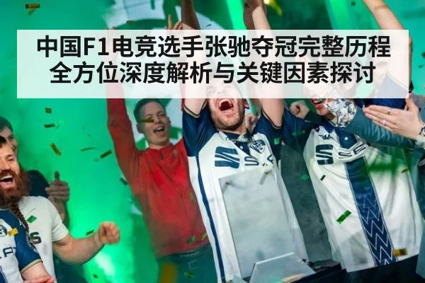 中国F1电竞选手张驰夺冠完整历程全方位深度解析与关键因素探讨