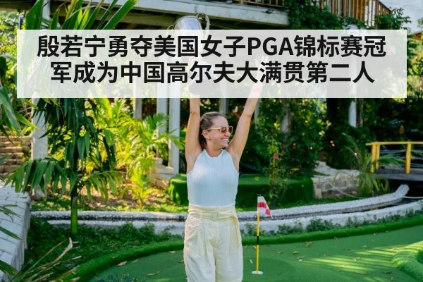 殷若宁勇夺美国女子PGA锦标赛冠军成为中国高尔夫大满贯第二人
