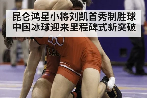 昆仑鸿星小将刘凯首秀制胜球 中国冰球迎来里程碑式新突破